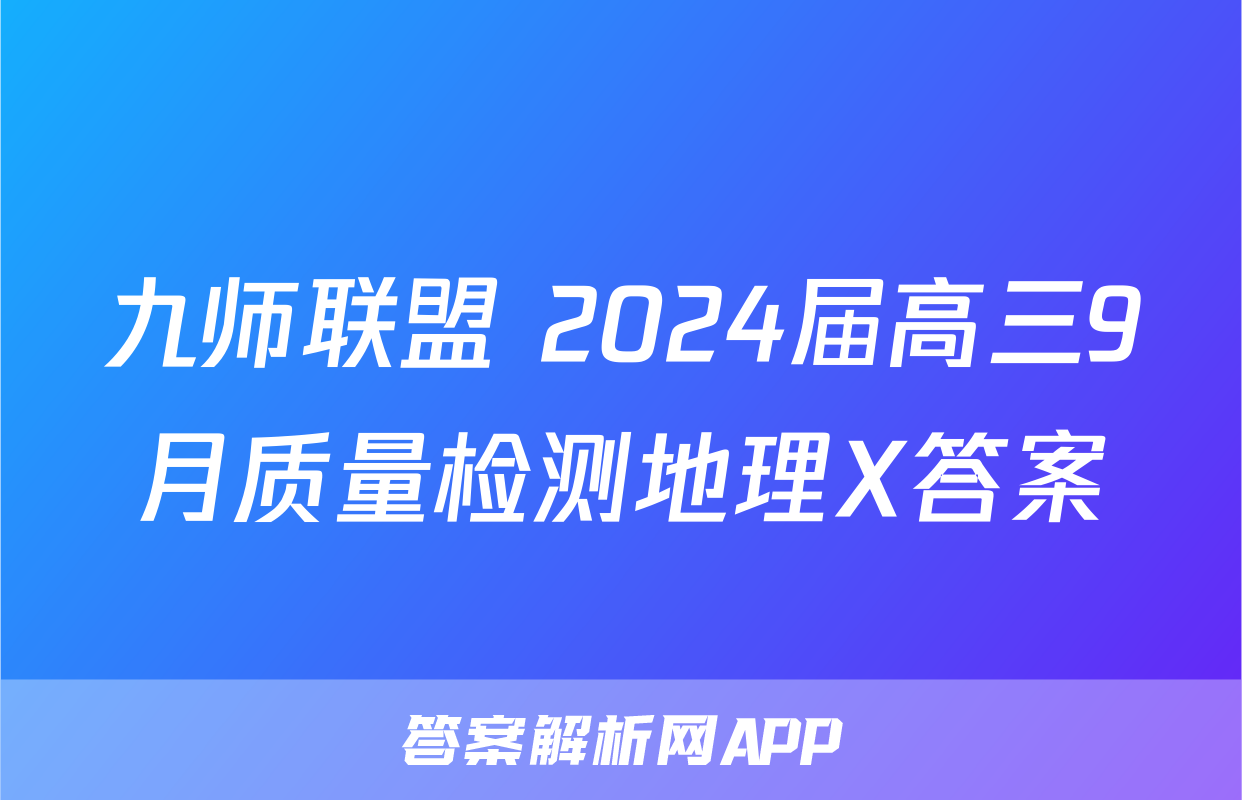 九师联盟 2024届高三9月质量检测地理X答案